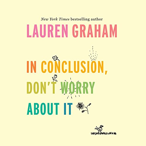 Lauren Graham – In Conclusion, Don’T Worry About It Audiobook