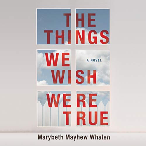 Marybeth Mayhew Whalen – The Things We Wish Were True Audiobook: Unveiled Secrets