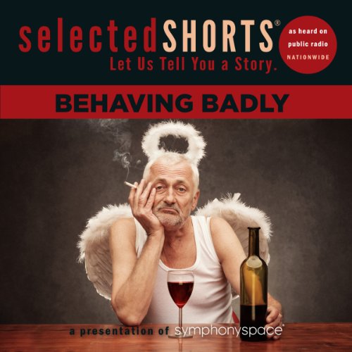 Selected Shorts: Behaving Badly Audiobook